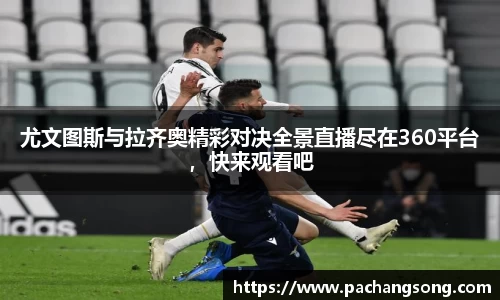尤文图斯与拉齐奥精彩对决全景直播尽在360平台，快来观看吧