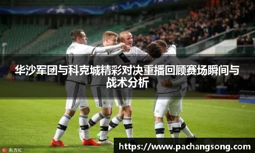 华沙军团与科克城精彩对决重播回顾赛场瞬间与战术分析